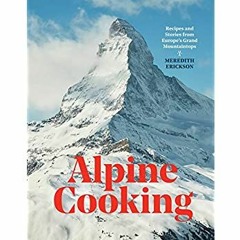 Download ⚡️ Book Alpine Cooking Recipes and Stories from Europe's Grand Mountaintops [A Cookbook