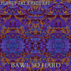 BAWL SO HARD (Planet Jay X KALI KAT)