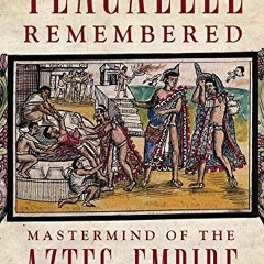 Get PDF 🗃️ Tlacaelel Remembered: Mastermind of the Aztec Empire (Volume 276) (The Ci