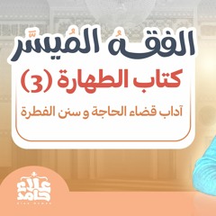 003_ آداب قضاء الحاجة و السواك و سنن الفطرة _(شرح كتاب الفقه الميسر) _ م/ علاء حامد