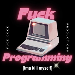 Fuck Programming (ima kill myself)