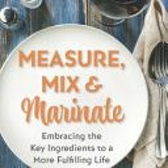 Download PDF/Epub Measure Mix & Marinate: Embracing the Key Ingredients to a More Fulfilling Life -