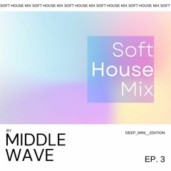 Middle Wave - Soft House Mix Ep 3