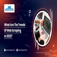 The Trends of Web Scraping in 2022 | Reviewgators