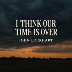 I Think Our Time Is Over