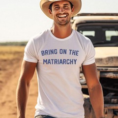Bring On The Matriarchy '24 Shirt