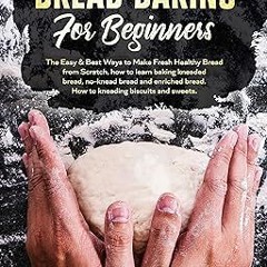#^R E A D^ Bread Baking for Beginners: The Easy & Best Ways to Make Fresh Healthy Bread from Sc