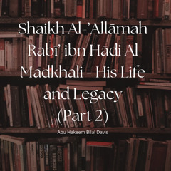 Al 'Allaamah Shaikh Rabee - His Life and Legacy (Part 2)