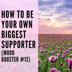 80 // How to Be Your Own Biggest Supporter (Mood Booster #13)