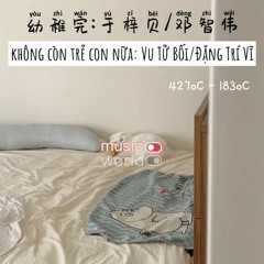Không Còn Trẻ Con Nữa - Vu Tử Bối - Đặng Trí Vĩ (幼稚完 - 于梓贝 - 邓智伟)