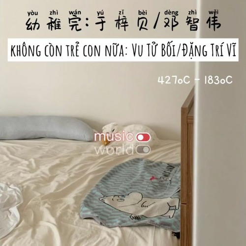 Không Còn Trẻ Con Nữa - Vu Tử Bối - Đặng Trí Vĩ (幼稚完 - 于梓贝 - 邓智伟)