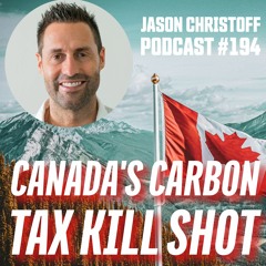 Podcast #194 - Jason Christoff - Canada's Carbon Tax Kill Shot