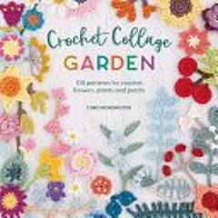 Crochet Collage Garden: 100 patterns for crochet flowers plants and petals - Chris Norrington