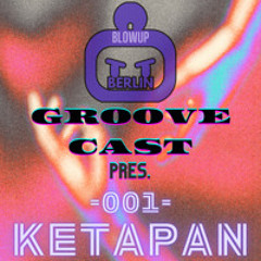 GROOVE CAST - 001 : KETAPAN