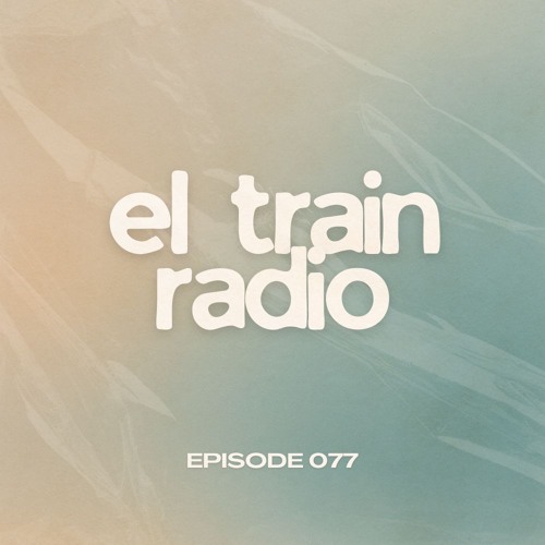 Stream El Train Listen To El Train Radio Episode 077 Playlist Online