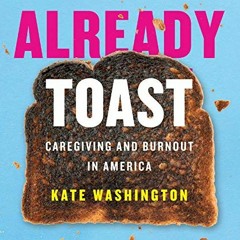 FREE EBOOK 📝 Already Toast: Caregiving and Burnout in America by  Kate Washington &