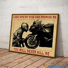 Biker Motorcycle look into my eyes and promise me you will never kill me poster