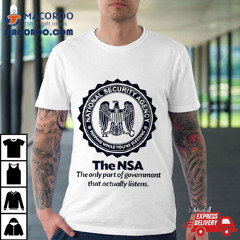 The Nsa The Oly Part Of Government That Actually Listens Shirt
