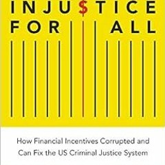 [Free] EBOOK 💏 Injustice for All: How Financial Incentives Corrupted and Can Fix the