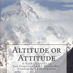 READ PDF 🧡 Altitude or Attitude: A Geek's Travel Log: San Francisco to K2-Concordia-