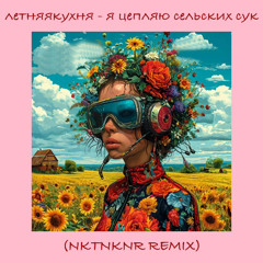 летняякухня - я цепляю сельских сук (NKTNKNR RMX)[FREE DL]
