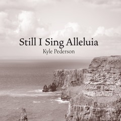 Still I Sing Alleluia (Kyle Pederson)