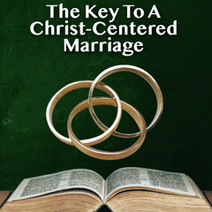 The Key To A Christ-Centered Marriage Lesson 1