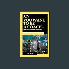 EBOOK #pdf ❤ SO YOU WANT TO BE A COACH…: (An introduction to coaching: What is it? What to study?