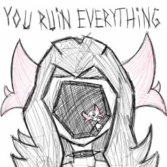 YOU RUIN EVERYTHING
