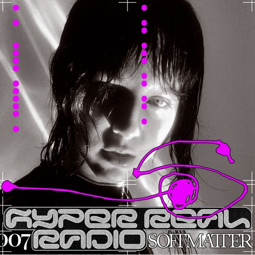 Hyper Real Radio 007: Softmatter