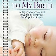 ~Read~[PDF] Countdown To My Birth: A Day-by-Day Account of Pregnancy from Your Baby's Point of