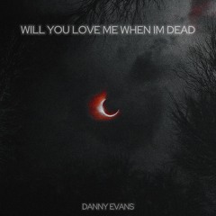 DANNY EVANS - WILL YOU LOVE ME WHEN IM DEAD