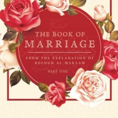 Get PDF 📌 THE BOOK OF MARRIAGE: FROM THE EXPLANATION OF BULUGH AL-MARAAM PART 1 by
