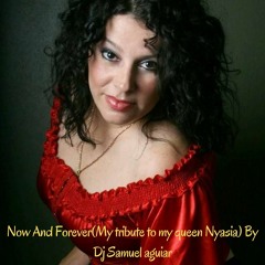 Now And Forever(My tribute to my queen Nyasia) By Dj Samuel aguiar