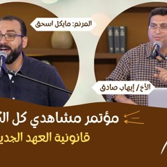 مؤتمر مشاهدي كل الكتاب - قانونية العهد الجديد - الأخ/ إيهاب صادق - المرنم/ مايكل اسحق