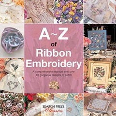 [VIEW] [KINDLE PDF EBOOK EPUB] A–Z of Ribbon Embroidery: A Comprehensive Maunal with Over 40 Gorge