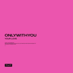 ONLYWITHYOU – YOUR LOVE [TNT002]