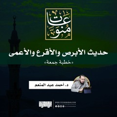 حديث الأبرص والأقرع والأعمى | خطبة جمعة | د. أحمد عبد المنعم