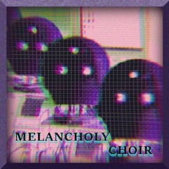 / Melancholy Choir