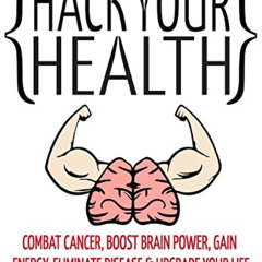 VIEW KINDLE 📝 Hack Your Health: Combat Cancer, Boost Brain Power, Gain Energy, Elimi