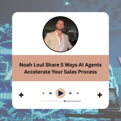 Noah Loul Share 5 Ways AI Agents Accelerate Your Sales Process