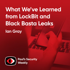 What We’ve Learned from LockBit and Black Basta Leaks (and News) - Ian Gray - PSW #888