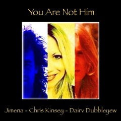 You Are Not Him - (Jimena  - Chris Kinsey - Dairv Dubbleyew)