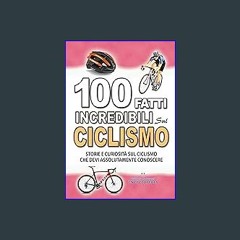 Read PDF ✨ 100 FATTI INCREDIBILI SUL CICLISMO: Storie e Curiosita' sul Ciclismo che devi Assolutam