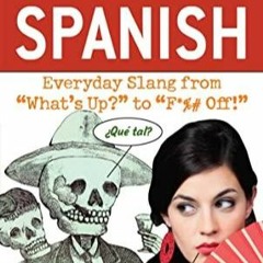 [READ DOWNLOAD] Dirty Spanish: Third Edition: Everyday Slang from 'What's Up?' to 'F*%# Off!'