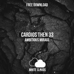 FREE DOWNLOAD : Cardios Then 33 - Ambitious Mirage (Original Mix)