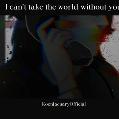 I can't take the World without you