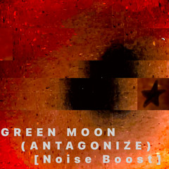 Green Moon(Antagonize) [NOISE BOOST]