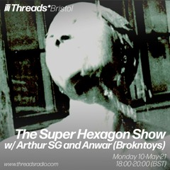 The Super Hexagon Show w/ Arthur SG and Anwar(Brokntoys) (Threads*BRISTOL) - 10-May-21