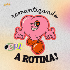 #EP1 - Romantizando a rotina